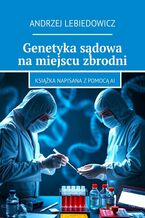 Okładka - Genetyka sądowa na miejscu zbrodni - Andrzej Lebiedowicz