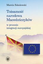 Okładka - Tożsamość narodowa Macedończyków w procesie integracji europejskiej - Marcin Sokołowski