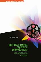 Okładka - Kultura filmowa Prowincji Górnośląskiej. Kina, właściciele, widzowie - Urszula Biel