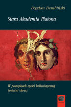 Okładka - Stara Akademia Platona. W początkach epoki hellenistycznej (ostatni okres) - Bogdan Dembiński