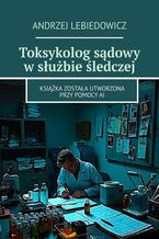 Okładka - Toksykolog sądowy w służbie śledczej - Andrzej Lebiedowicz