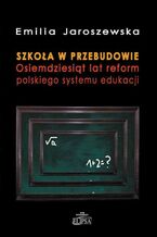 Okładka - Szkoła w przebudowie. Osiemdziesiąt lat reform polskiego systemu edukacji - Emilia Jaroszewska