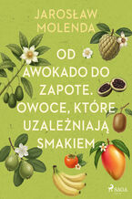 Okładka - Od awokado do zapote. Owoce, które uzależniają smakiem - Jarosław Molenda