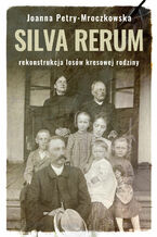 Okładka - Silva rerum. Rekonstrukcja dziejów kresowej rodziny - Joanna Petry - Mroczkowska