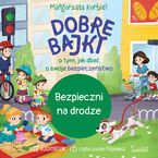 Okładka - Bezpieczni na drodze. Dobre bajki o tym, jak dbać o swoje bezpieczeństwo - Małgorzata Korbiel