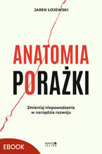 Okładka - Anatomia porażki. Zmieniaj niepowodzenia w narzędzia rozwoju - Jarek Łojewski