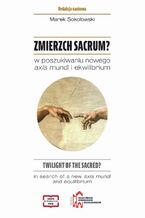 Okładka - Zmierzch sacrum? W poszukiwaniu nowego axis mundi i ekwilibrium - Marek Sokołowski