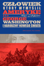 Okładka - Człowiek, który wymyślił Amerykę. George Washington i narodziny nowego świata - Ron Chernow