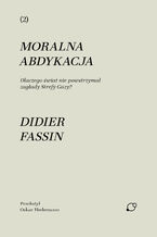 Okładka - Moralna abdykacja. Dlaczego świat nie powstrzymał zagłady Strefy Gazy? - Didier Fassin