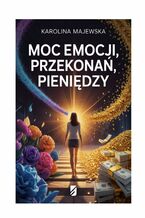 Okładka - Moc emocji, przekonań, pieniędzy - Karolina Majewska