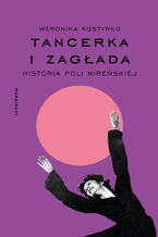 Okładka - Tancerka i Zagłada. Historia Poli Nireńskiej - Weronika Kostyrko