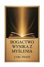 Okładka - Bogactwo wynika z myślenia - Carl Franz