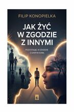 Okładka - Jak żyć w zgodzie z innymi pozostając w zgodzie z samym sobą - Filip Konopielka