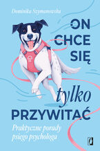Okładka - On chce sie tylko przywitać! Praktyczne porady psiego psychologa - Dominika Szymanowska
