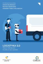 Okładka - Logistyka 5.0: trendy przyszłości w łańcuchach dostaw - Adam Koliński, Michał Adamczak, Adrianna Toboła-Walaszczyk