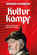 Okładka - Kulturkampf. Walka Berlina z katolicyzmem - Grzegorz Kucharczyk