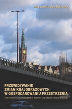 Okładka - Przewidywanie zmian krajobrazowych w gospodarowaniu przestrzenią: z wykorzystaniem ocen oddziaływania na środowisko - Aleksandra Sas-Bojarska