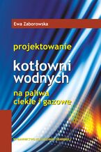 Okładka - Projektowanie kotłowni wodnych na paliwa ciekłe i gazowe - Ewa Zaborowska