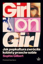 Okładka - Girl on Girl. Jak popkultura zwróciła kobiety przeciw sobie - Sophie Gilbert