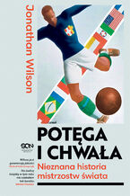 Okładka - Potęga i chwała. Nieznana historia mistrzostw świata - Jonathan Wilson