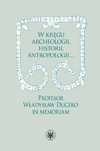 Okładka - W kręgu archeologii, historii, antropologii - Beata Jankowiak-Konik, Karol Kollinger