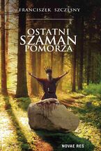 Okładka - Ostatni szaman Pomorza - Franciszek Szczęsny