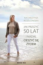 Okładka - Jak przeżyć 50 lat i nadal cieszyć się życiem - Katarzyna Kozłowska