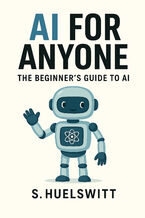 Okładka - AI for Anyone. The Beginner's Guide to AI - S. Huelswitt