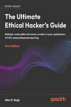 Okładka - The Ultimate Ethical Hacker's Guide. Build job-ready skills with hands-on labs in recon, exploitation, IoT/OT, and professional reporting - Glen D. Singh