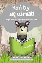 Okładka - Koń by się uśmiał - HISTORIA dla uczniów szkoły podstawowej - Anna Staręga
