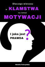 Okładka - Dlaczego wierzysz w kłamstwa na temat motywacji i jaka jest prawda? - Natalia Pulczyńska