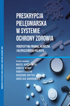 Okładka - Preskrypcja pielęgniarska w systemie ochrony zdrowia Perspektywa prawna, kliniczna i bezpieczeństwo pacjenta - Maciej Kaczkowski Dorota Weber Robert Łuczyk Grzegorz Grytka Angelika Jakubowska