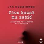 Głos kazał mu zabić. Zbrodnie popełnione w psychozie
