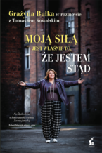 Okładka - Moją siłą jest właśnie to, że jestem stąd. Grażyna Bułka w rozmowie z Tomaszem Kowalskim - Grażyna Bułka, Tomasz Kowalski