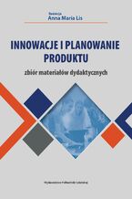 Okładka - Innowacje i planowanie produktu. Zbiór materiałów dydaktycznych - Anna Maria Lis (red.)