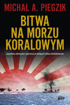 Okładka - Bitwa na Morzu Koralowym. Japońska ofensywa i pierwsza w dziejach bitwa lotniskowców - Michał A. Piegzik