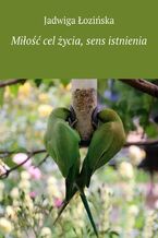 Okładka - Miłość cel życia, sens istnienia - Jadwiga Łozińska