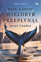 Okładka - Dzień, w którym wieloryb przepłynął przez Londyn - Selja Ahava