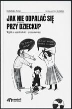 Okładka - Jak nie odpalać się przy dziecku. Wyjdź ze spirali złości i poczucia winy - Emilia Kulpa-Nowak