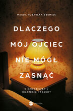 Okładka - Dlaczego mój ojciec nie mógł zasnąć. O dziedziczeniu milczenia i traumy - Magda Huzarska-Szumiec