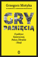 Okładka - Gry pamięcią. O polityce historycznej, Polsce, Ukrainie i Rosji - Grzegorz Motyka, Andrzej Brzeziecki