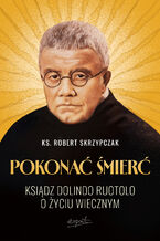 Okładka - Pokonać śmierć. Ksiądz Dolindo Ruotolo o życiu wiecznym - ks. Robert Skrzypczak