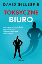 Okładka - Toksyczne biuro. Jak rozpoznać manipulację, postawić granice i świadomie kierować swoją karierą - David Gillespie