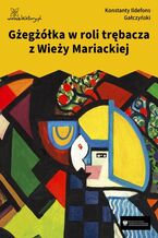 Okładka - Gżegżółka w roli trębacza z Wieży Mariackiej - Konstanty Ildefons Gałczyński