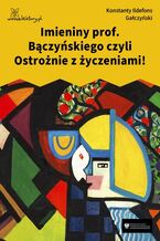 Okładka - Imieniny prof. Bączyńskiego czyli Ostrożnie z życzeniami! - Konstanty Ildefons Gałczyński