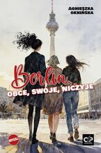 Okładka - Berlin. Obce, swoje, niczyje - Agnieszka Oknińska