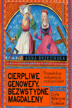 Okładka - Cierpliwe Genowefy, bezwstydne Magdaleny. Przewodnik po średniowieczu zwykłych kobiet - Anna Brzezińska
