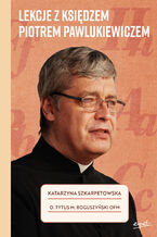 Okładka - Lekcje z księdzem Piotrem Pawlukiewiczem - Katarzyna Szkarpetowska, o. Tytus Mariusz Boguszyński OFM