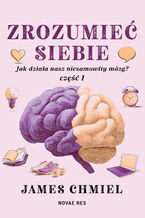 Okładka - Zrozumieć siebie. Jak działa nasz niesamowity mózg? cz. 1 - James Chmiel