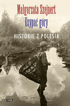 Okładka - Usypać góry. Historie z Polesia - Małgorzata Szejnert